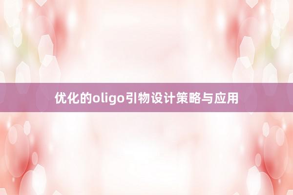 优化的oligo引物设计策略与应用