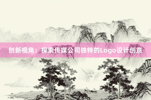 创新视角：探索传媒公司独特的Logo设计创意